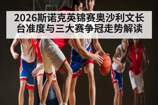2026斯诺克英锦赛奥沙利文长台准度与三大赛争冠走势解读